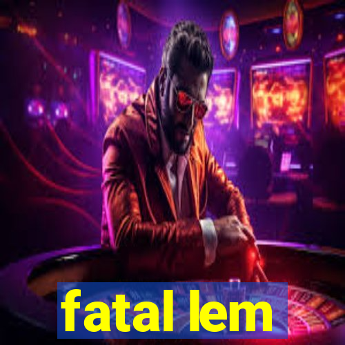 fatal lem